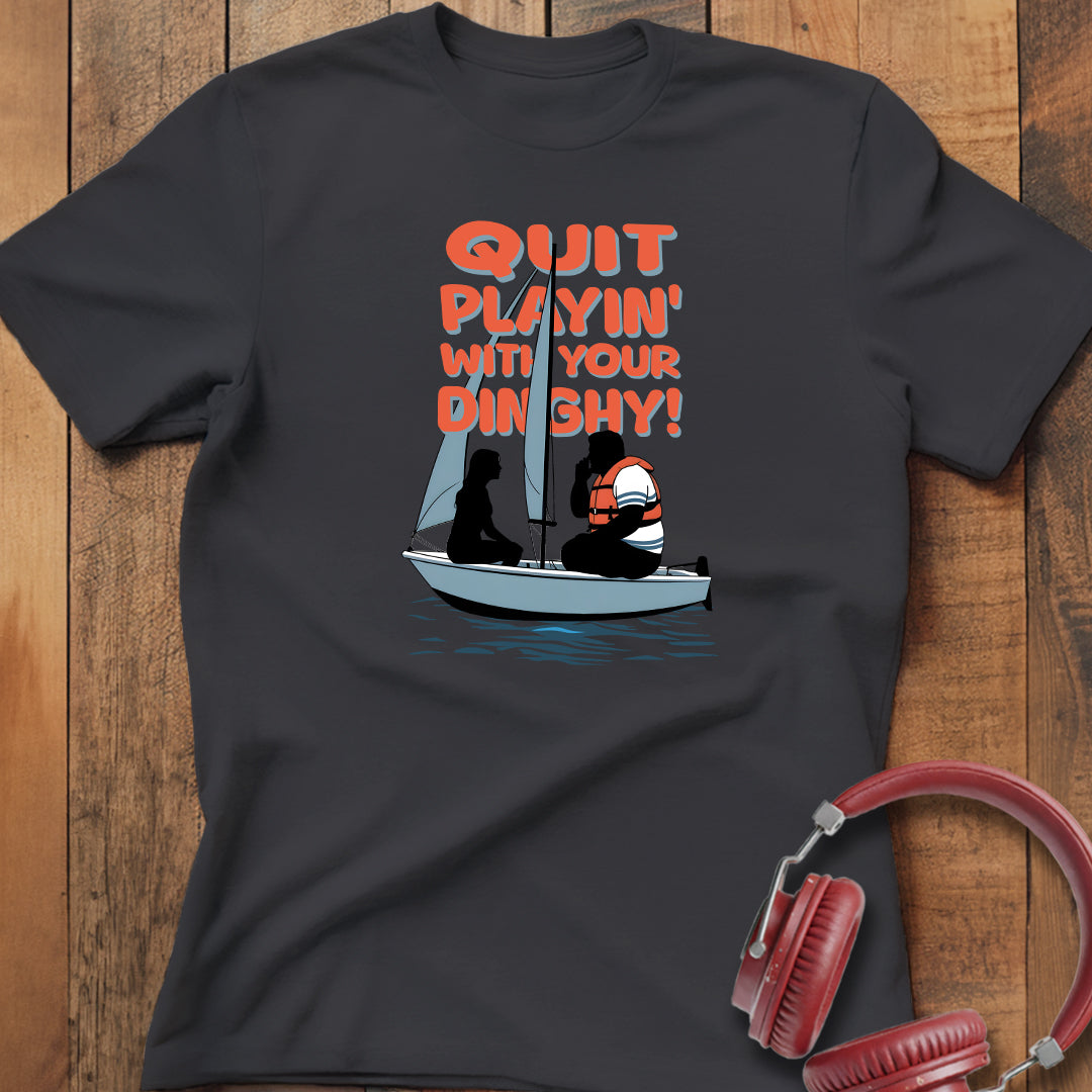 Quit Playin' With Your Dinghy! T-Shirt