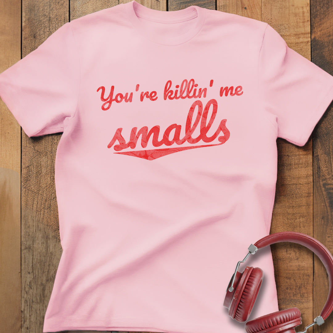 You're Killin' Me Smalls T-Shirt