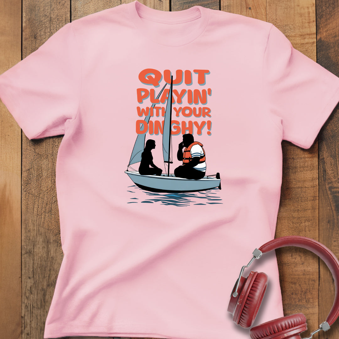 Quit Playin' With Your Dinghy! T-Shirt