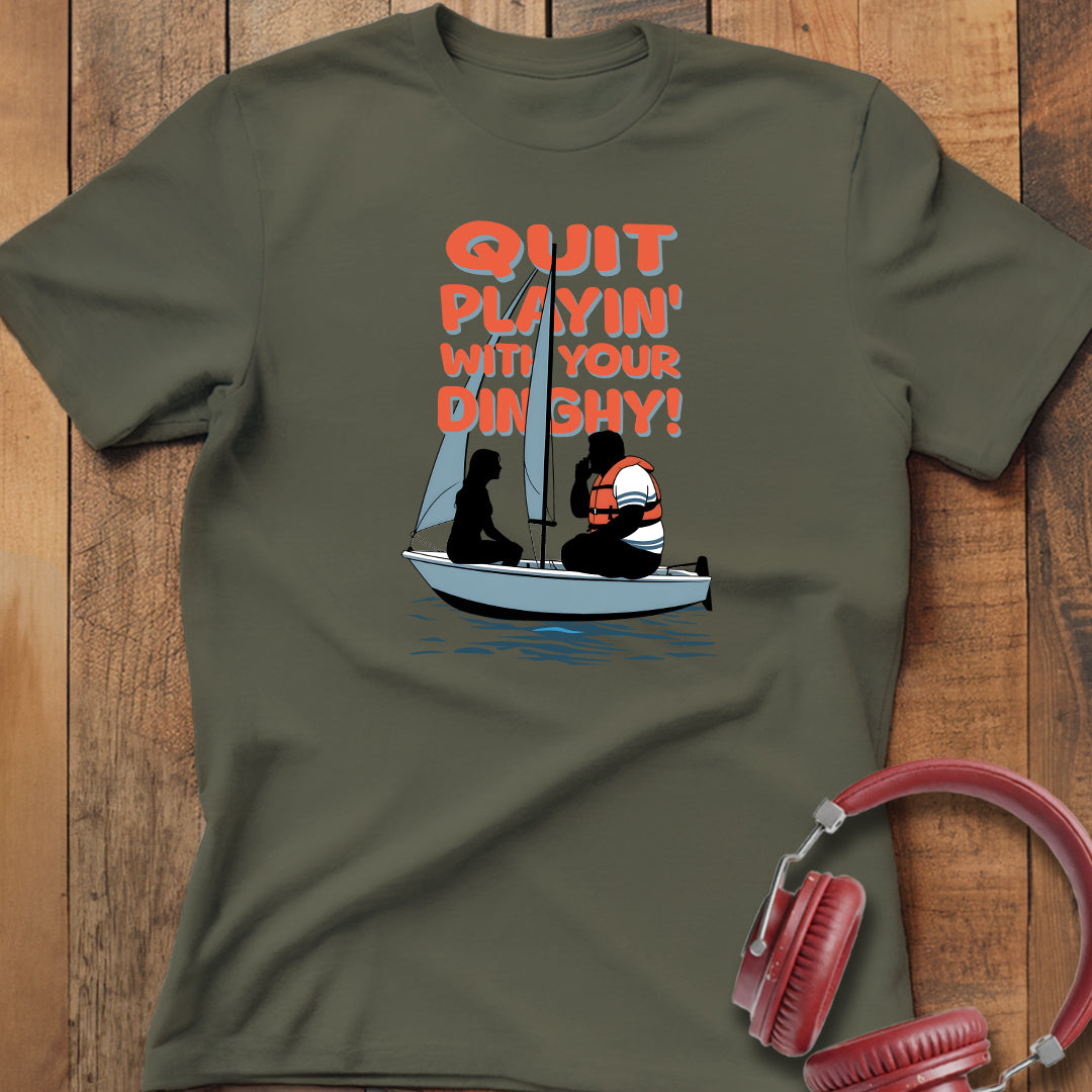 Quit Playin' With Your Dinghy! T-Shirt