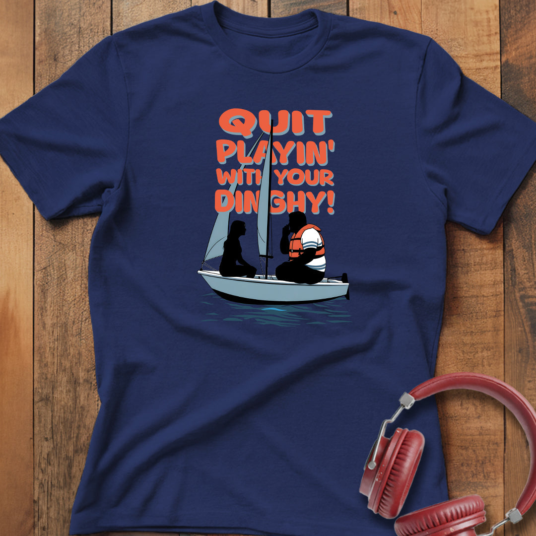 Quit Playin' With Your Dinghy! T-Shirt