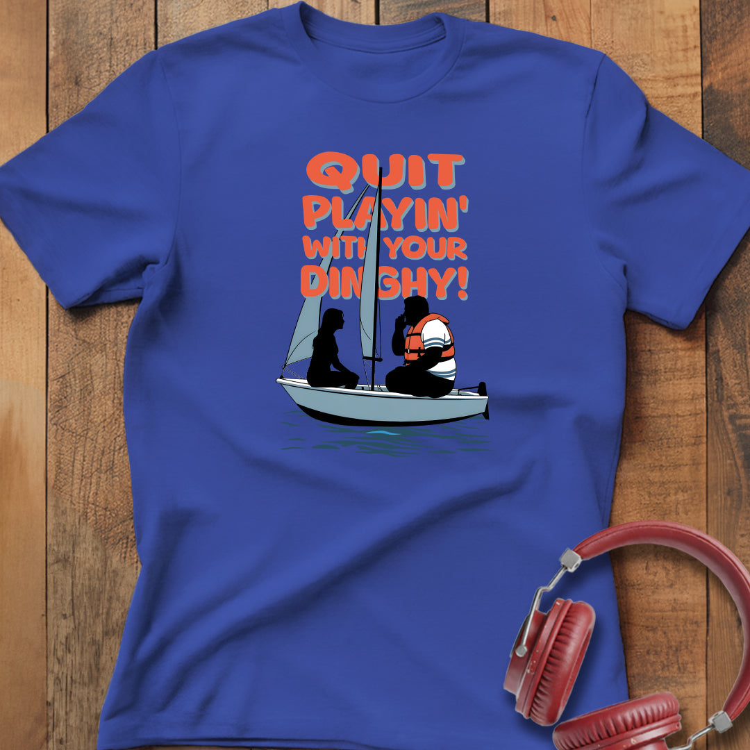 Quit Playin' With Your Dinghy! T-Shirt