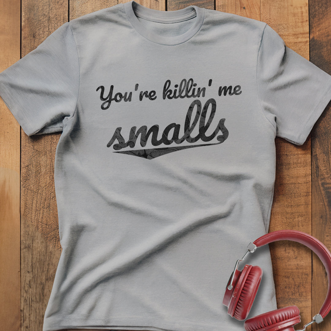 You're Killin' Me Smalls T-Shirt