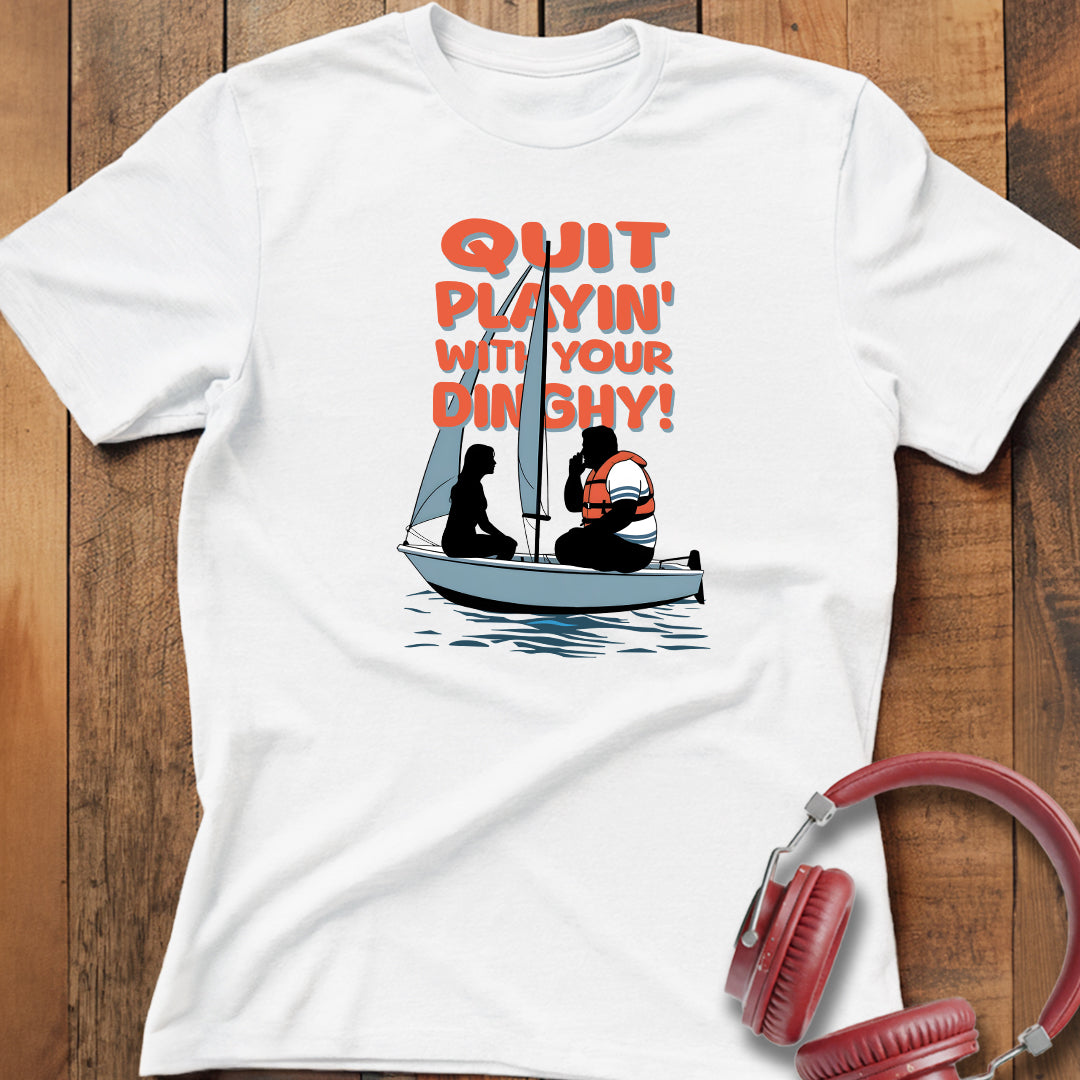 Quit Playin' With Your Dinghy! T-Shirt