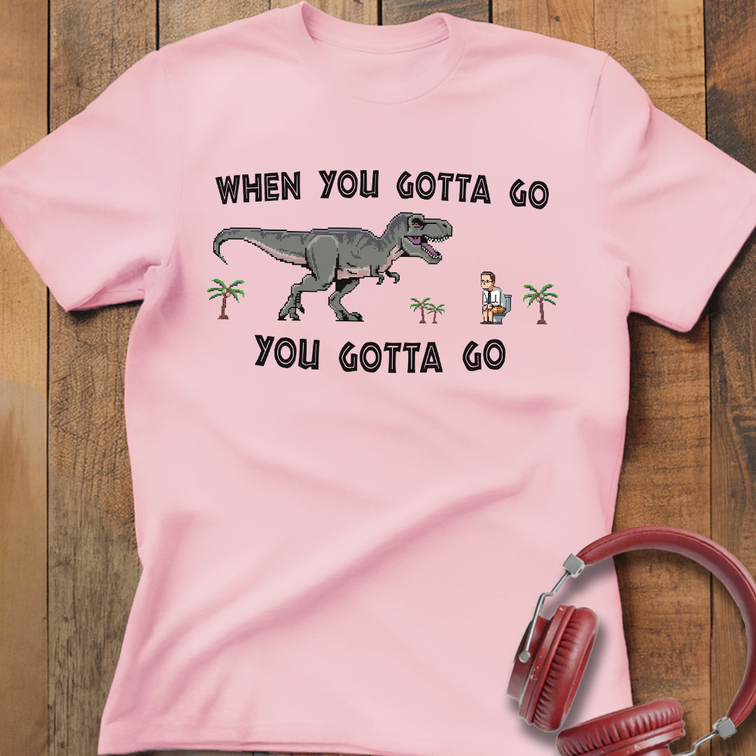 When You Gotta Go T-Shirt