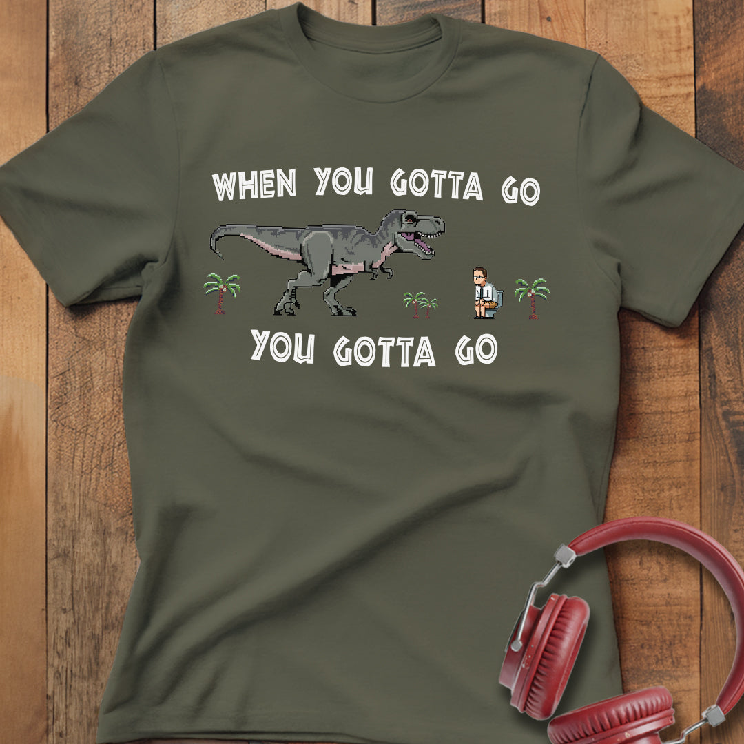 When You Gotta Go T-Shirt