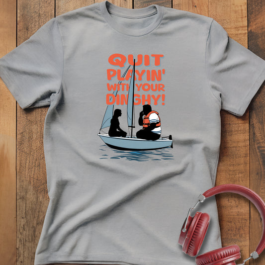 Quit Playin' With Your Dinghy! T-Shirt