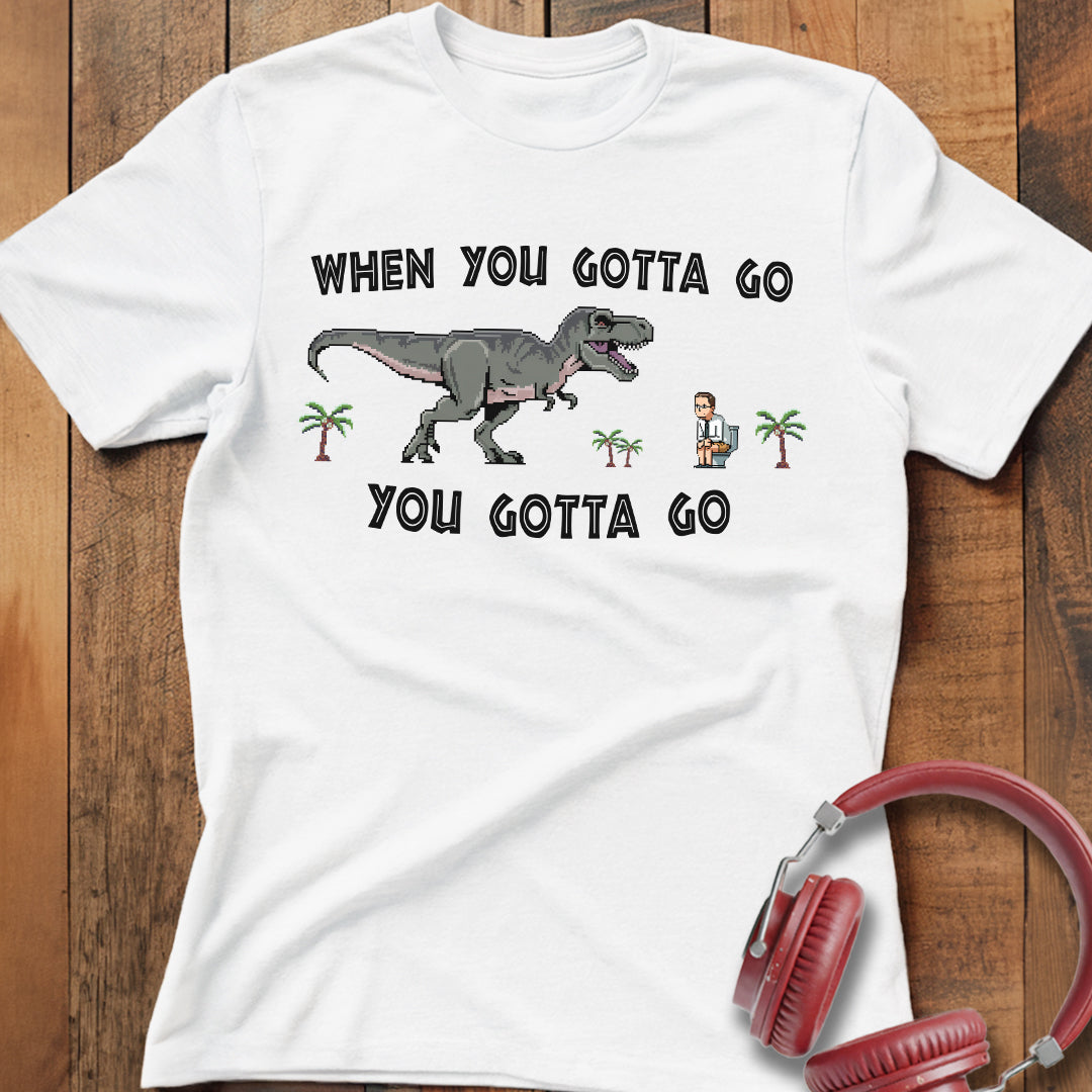 When You Gotta Go T-Shirt
